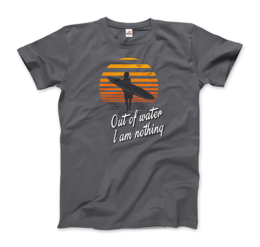 Out Of Water, I am nothing, Surfing Quote T-Shirt