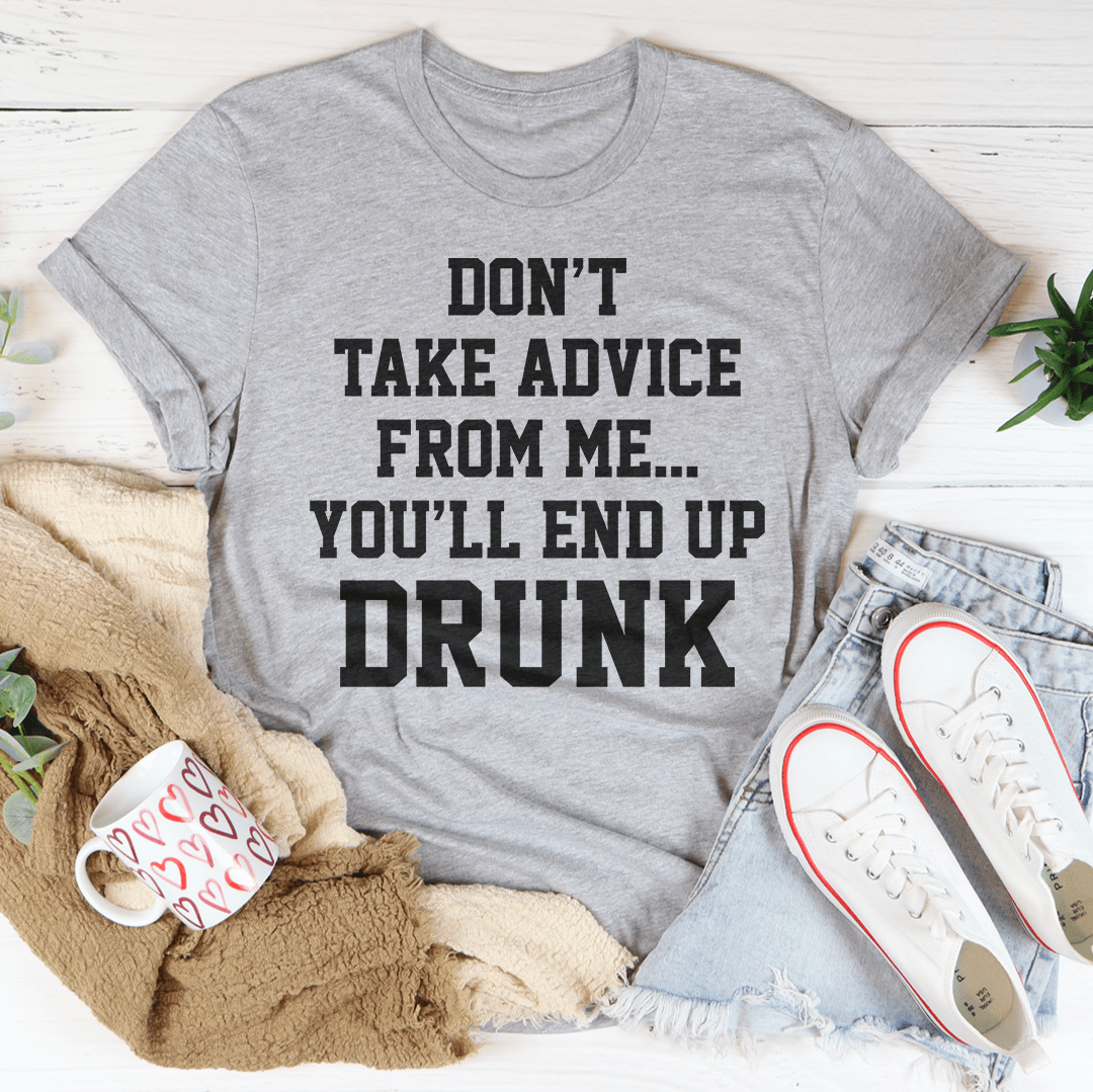 Don't Take Advice From Me You'll End Up Drunk Tee-1