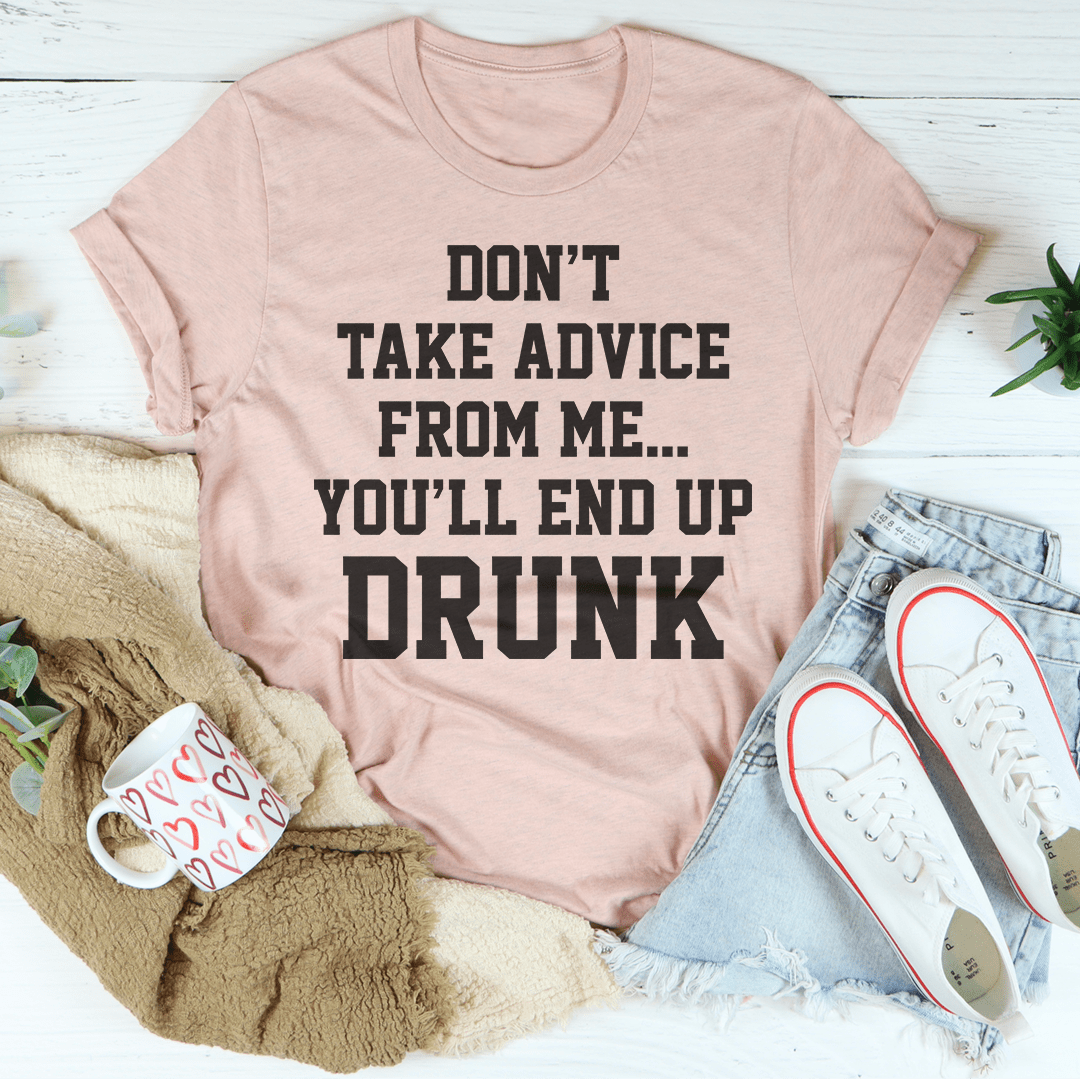 Don't Take Advice From Me You'll End Up Drunk Tee-3