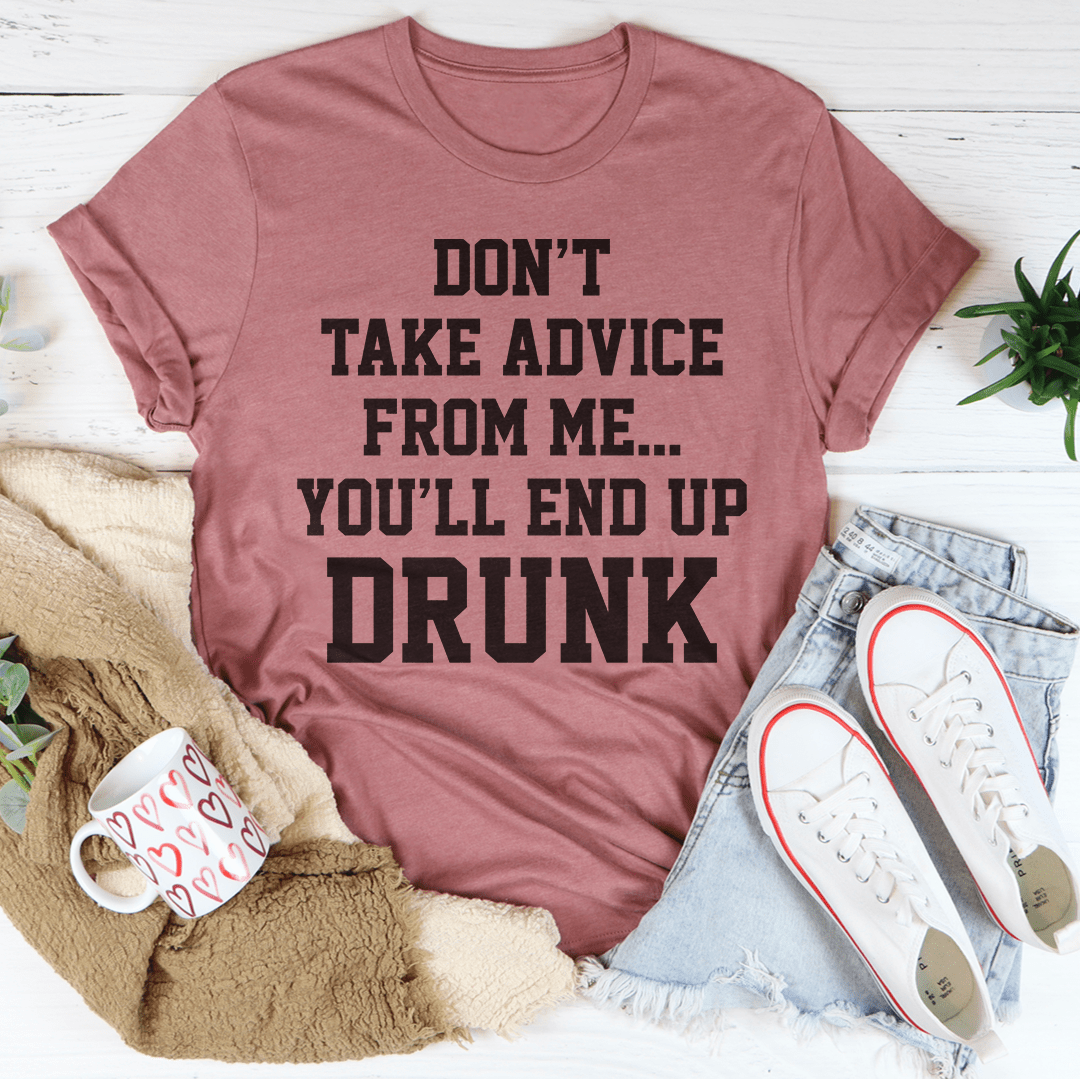 Don't Take Advice From Me You'll End Up Drunk Tee-2