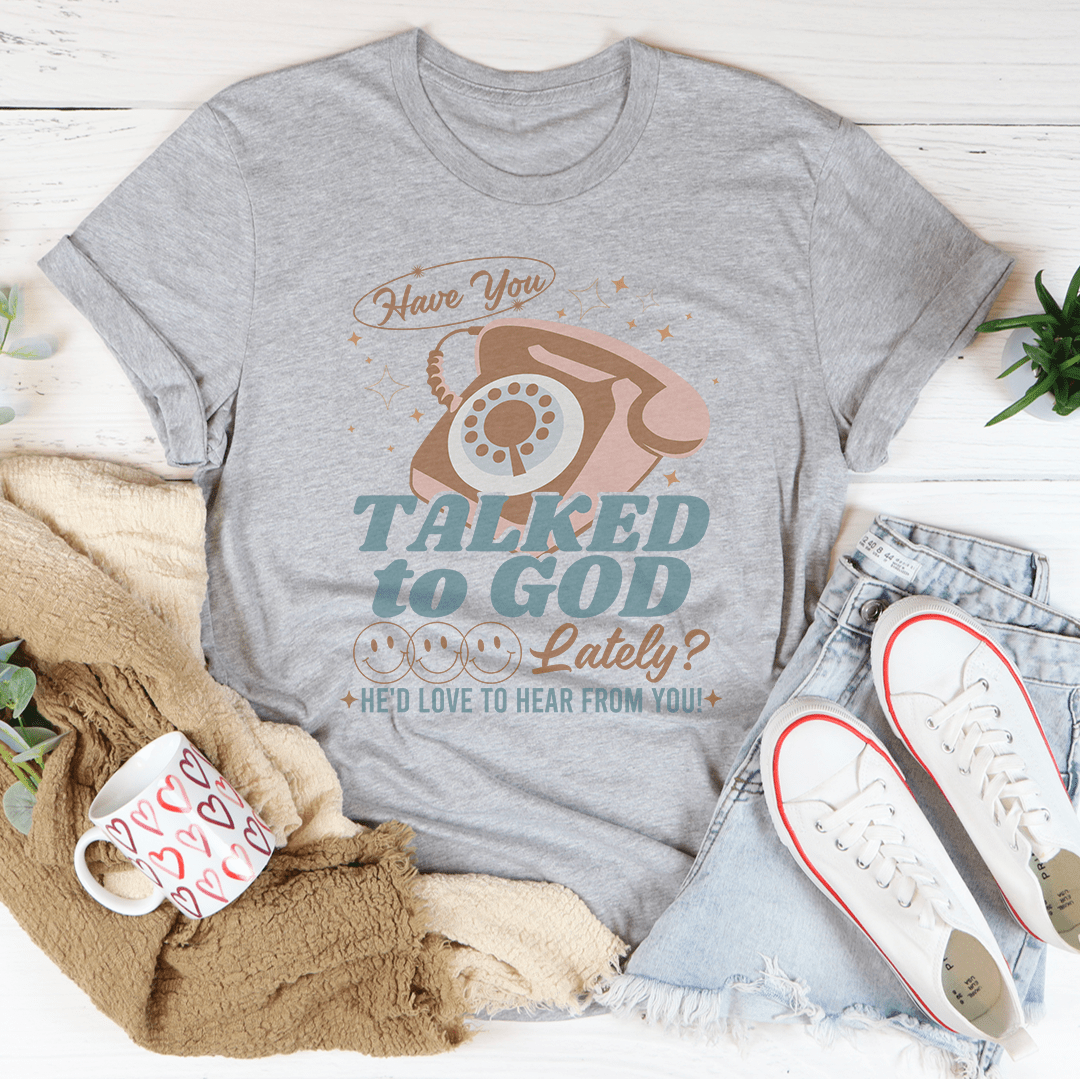 Have You Talked To God Lately He'd Love To Hear From You Tee-1