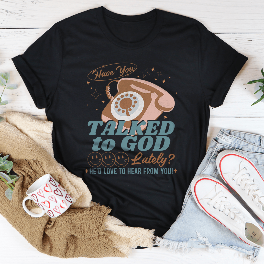 Have You Talked To God Lately He'd Love To Hear From You Tee-2