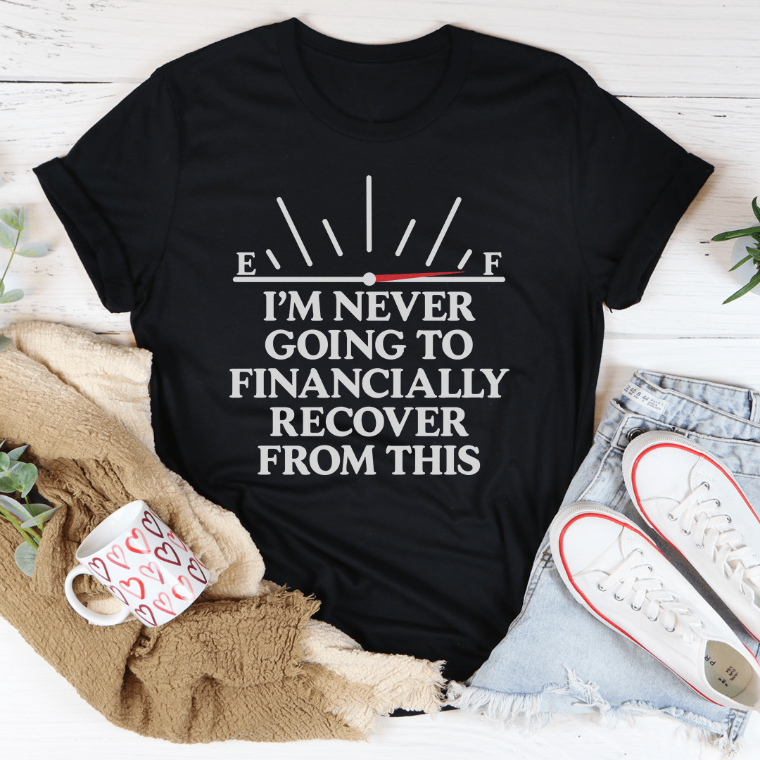 I'm Never Going To Financially Recover From This Tee-3