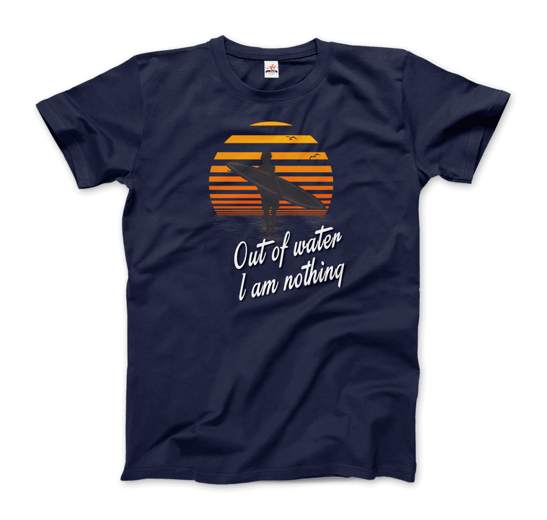 Out Of Water, I am nothing, Surfing Quote T-Shirt