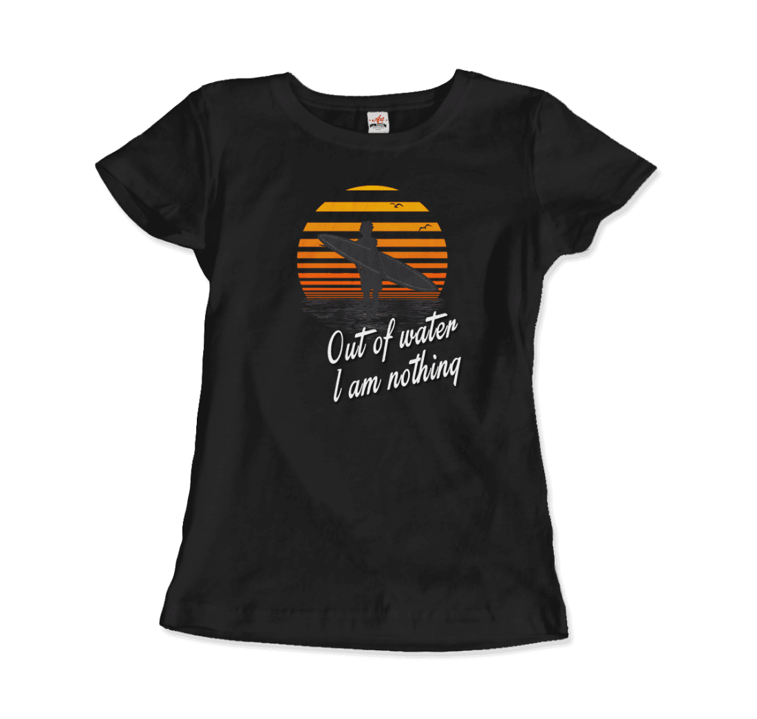 Out Of Water, I am nothing, Surfing Quote T-Shirt