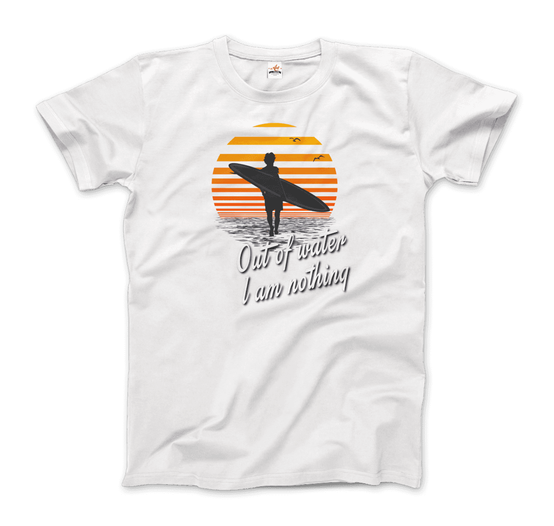 Out Of Water, I am nothing, Surfing Quote T-Shirt
