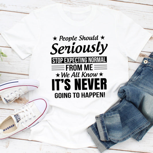 People Should Seriously Stop Expecting Normal From Me T-Shirt-0